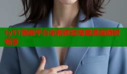 ty51漫画平台全新体验海量漫画随时畅享