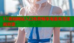 51漫画网站入口免费畅享海量高清漫画资源