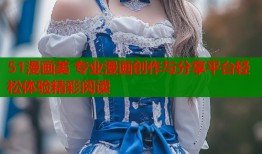 51漫画美 专业漫画创作与分享平台轻松体验精彩阅读