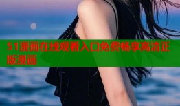 51漫画在线观看入口免费畅享高清正版漫画
