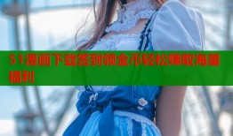 51漫画下载签到领金币轻松赚取海量福利