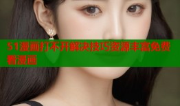 51漫画打不开解决技巧资源丰富免费看漫画