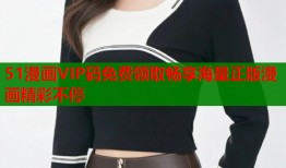 51漫画VIP码免费领取畅享海量正版漫画精彩不停