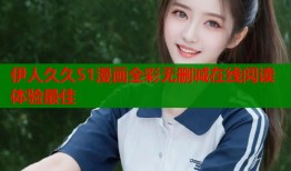 伊人久久51漫画全彩无删减在线阅读体验最佳