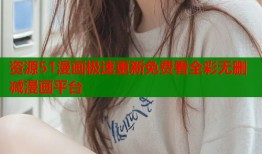 资源51漫画极速更新免费看全彩无删减漫画平台