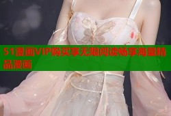 51漫画VIP购买享无限阅读畅享海量精品漫画
