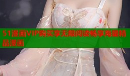 51漫画VIP购买享无限阅读畅享海量精品漫画