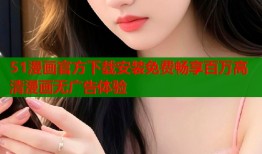 51漫画官方下载安装免费畅享百万高清漫画无广告体验