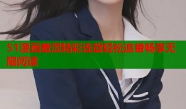 51漫画羞涩精彩连载轻松追番畅享无限阅读