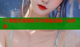 51漫画合集精彩不停海量漫画一站尽享