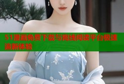 51漫画免费下载与离线阅读平台极速追新体验