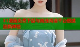 51漫画免费下载与离线阅读平台极速追新体验