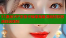 51漫画VIP至尊卡畅享海量漫画特权极速阅读体验