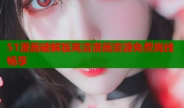 51漫画破解版高清漫画资源免费离线畅享