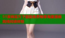 51漫画官方下载版免费畅享海量漫画离线阅读体验