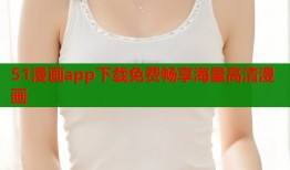51漫画app下载免费畅享海量高清漫画