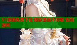 51漫画免费下拉 精彩漫画不停歇 告别漫荒