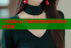51漫画app下载免费离线高清阅读全彩漫画
