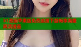 51漫画苹果版免费追漫下载畅享海量高清漫画