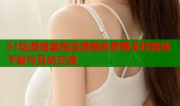 51动漫海量高清漫画免费看支持离线下载与互动交流