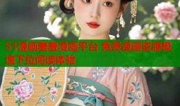 51漫画羞羞漫画平台 免费漫画资源极速下拉阅读体验