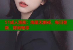 51成人漫画：海量无删减，每日更新，即刻畅享