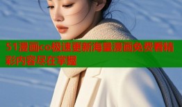 51漫画co极速更新海量漫画免费看精彩内容尽在掌握