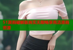 51漫画破解版真实无限畅享高清漫画资源