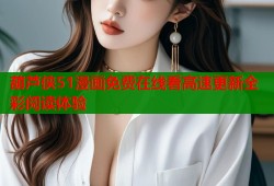 葫芦侠51漫画免费在线看高速更新全彩阅读体验