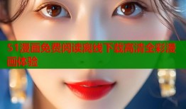 51漫画免费阅读离线下载高清全彩漫画体验