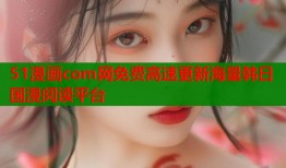 51漫画com网免费高速更新海量韩日国漫阅读平台