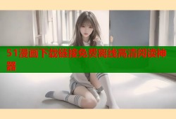 51漫画下载链接免费离线高清阅读神器