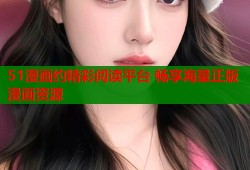 51漫画约精彩阅读平台 畅享海量正版漫画资源