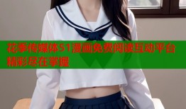 花季传媒体51漫画免费阅读互动平台精彩尽在掌握