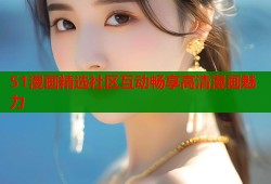 51漫画精选社区互动畅享高清漫画魅力