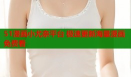 51漫画小尤奈平台 极速更新海量漫画免费看