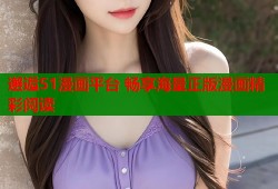 邂逅51漫画平台 畅享海量正版漫画精彩阅读