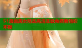 51漫画美女精选高清连载免费看精彩不断