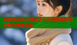维修洗衣机51漫画平台快速精准故障诊断与维修指南