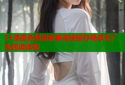 51漫画免费追新番离线缓存畅享无广告阅读体验