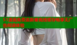 51漫画免费追新番离线缓存畅享无广告阅读体验