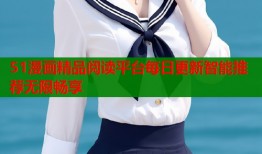 51漫画精品阅读平台每日更新智能推荐无限畅享