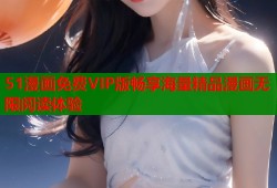 51漫画免费VIP版畅享海量精品漫画无限阅读体验