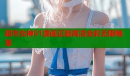 超市女神51漫画正版高清全彩无限畅享