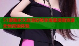 51漫画永久激活码畅享海量漫画资源无忧阅读体验