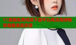51漫画免费阅读下载平台高清离线畅享海量漫画资源