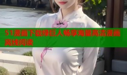51漫画下载绿巨人畅享海量高清漫画离线阅读
