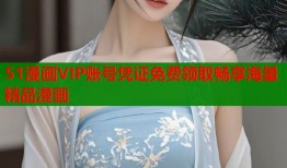 51漫画VIP账号凭证免费领取畅享海量精品漫画
