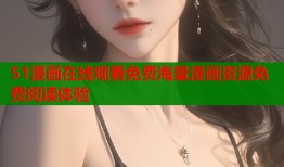 51漫画在线观看免费海量漫画资源免费阅读体验