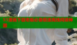 51漫画下载老板必备极速离线阅读神器